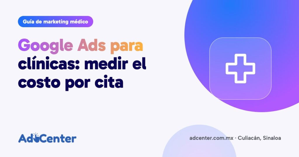 Portada de la guía «Google Ads para clínicas: de qué depende la inversión y cómo medir el costo por cita» de Ad Center, agencia de marketing médico en Culiacán